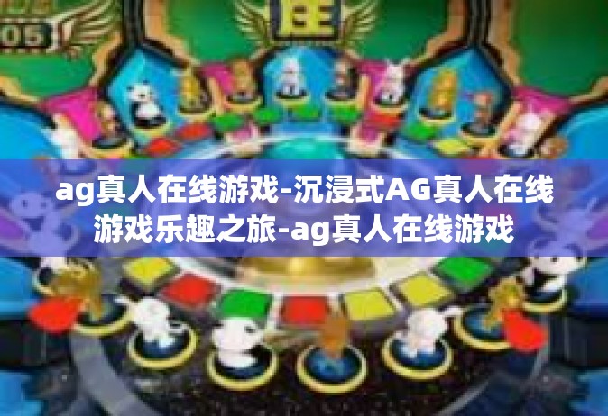 ag真人在线游戏-沉浸式AG真人在线游戏乐趣之旅-ag真人在线游戏