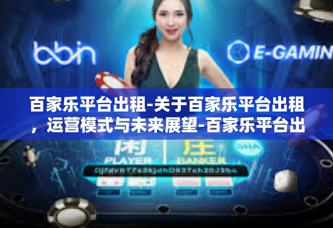 百家乐平台出租-关于百家乐平台出租，运营模式与未来展望-百家乐平台出租