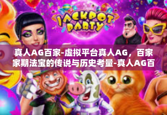 真人AG百家-虚拟平台真人AG，百家家期法宝的传说与历史考量-真人AG百家