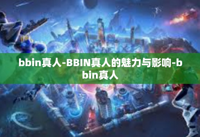 bbin真人-BBIN真人的魅力与影响-bbin真人