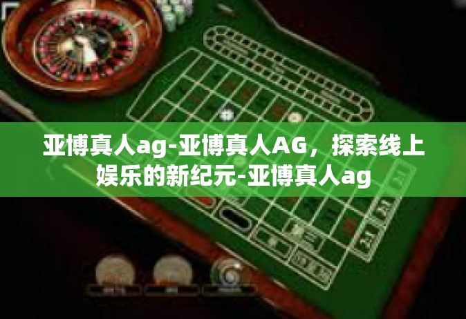 亚博真人ag-亚博真人AG，探索线上娱乐的新纪元-亚博真人ag