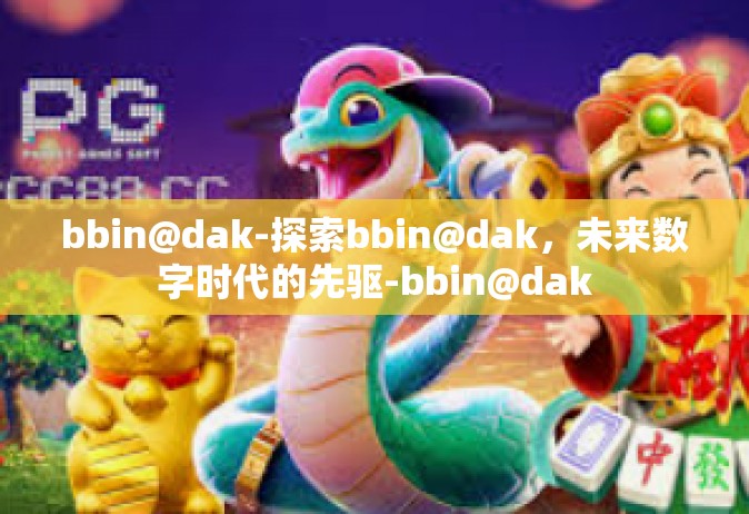 bbin@dak-探索bbin@dak，未来数字时代的先驱-bbin@dak