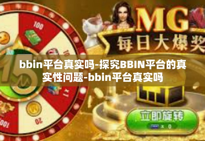 bbin平台真实吗-探究BBIN平台的真实性问题-bbin平台真实吗