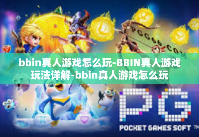bbin真人游戏怎么玩-BBIN真人游戏玩法详解-bbin真人游戏怎么玩