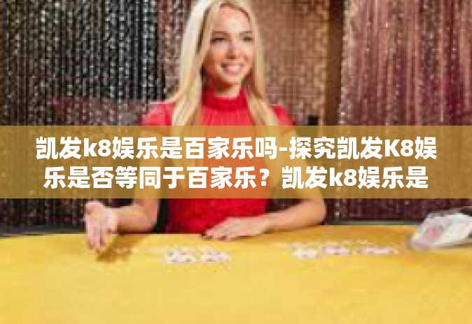 凯发k8娱乐是百家乐吗-探究凯发K8娱乐是否等同于百家乐？凯发k8娱乐是百家乐吗
