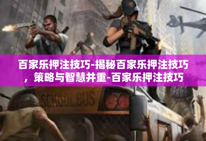 百家乐押注技巧-揭秘百家乐押注技巧，策略与智慧并重-百家乐押注技巧