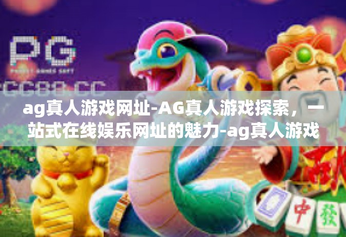 ag真人游戏网址-AG真人游戏探索，一站式在线娱乐网址的魅力-ag真人游戏网址