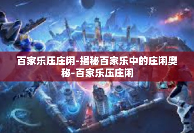 百家乐压庄闲-揭秘百家乐中的庄闲奥秘-百家乐压庄闲
