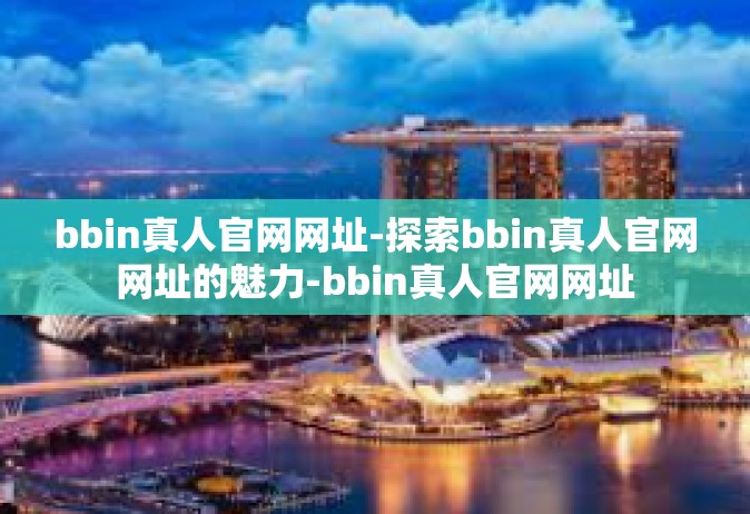 bbin真人官网网址-探索bbin真人官网网址的魅力-bbin真人官网网址