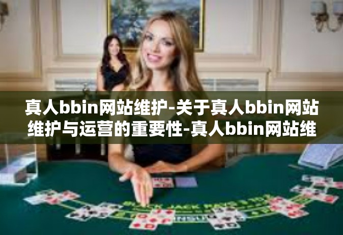 真人bbin网站维护-关于真人bbin网站维护与运营的重要性-真人bbin网站维护