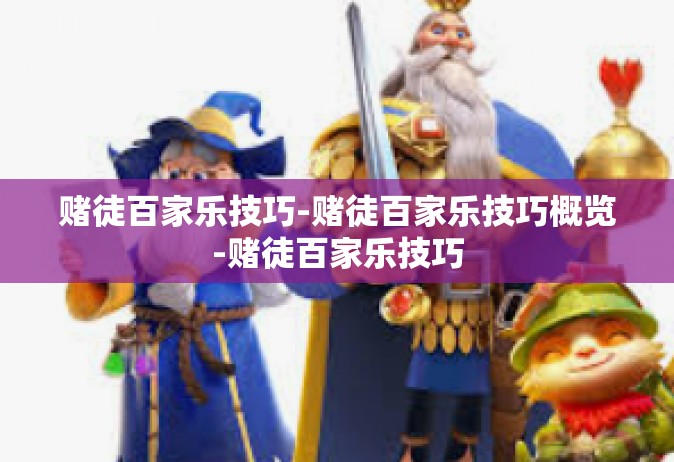 赌徒百家乐技巧-赌徒百家乐技巧概览-赌徒百家乐技巧