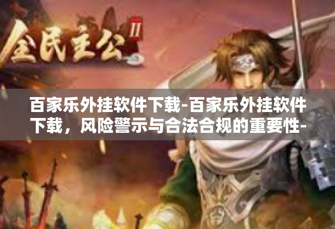 百家乐外挂软件下载-百家乐外挂软件下载，风险警示与合法合规的重要性-百家乐外挂软件下载