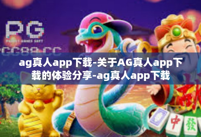 ag真人app下载-关于AG真人app下载的体验分享-ag真人app下载