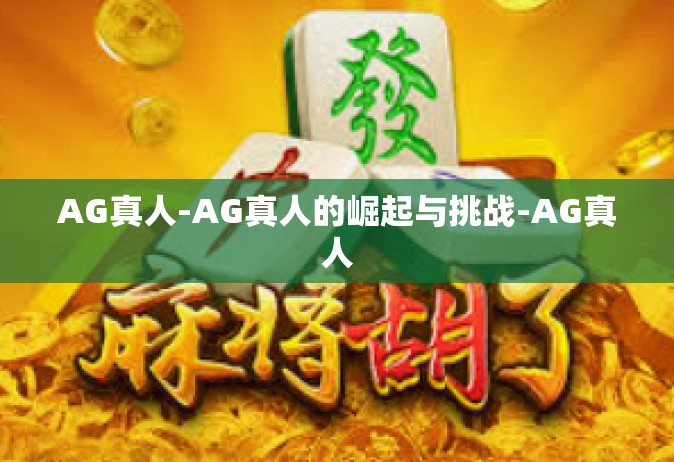 AG真人-AG真人的崛起与挑战-AG真人