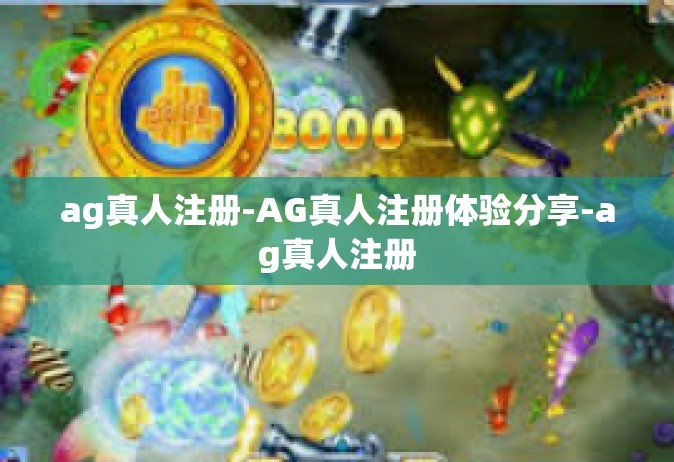 ag真人注册-AG真人注册体验分享-ag真人注册
