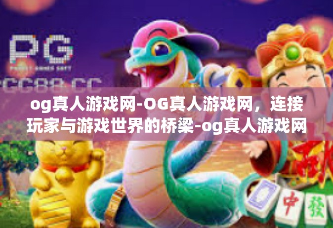 og真人游戏网-OG真人游戏网，连接玩家与游戏世界的桥梁-og真人游戏网
