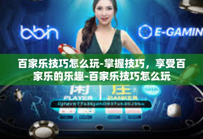 百家乐技巧怎么玩-掌握技巧，享受百家乐的乐趣-百家乐技巧怎么玩
