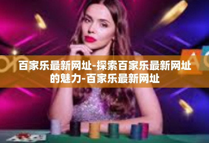 百家乐最新网址-探索百家乐最新网址的魅力-百家乐最新网址