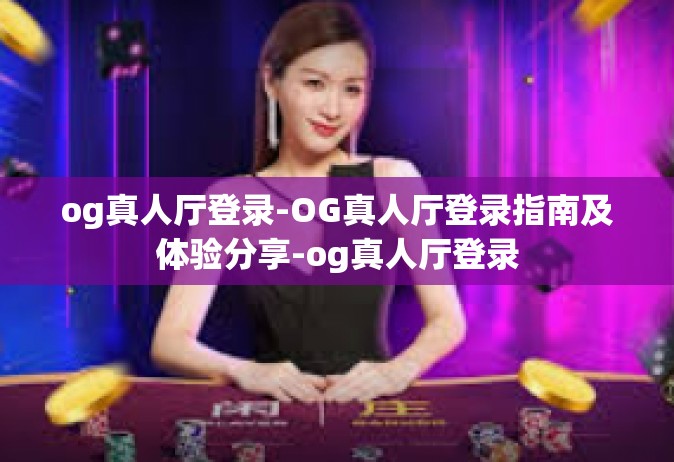 og真人厅登录-OG真人厅登录指南及体验分享-og真人厅登录