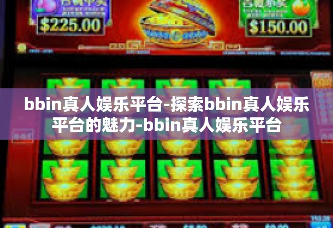 bbin真人娱乐平台-探索bbin真人娱乐平台的魅力-bbin真人娱乐平台