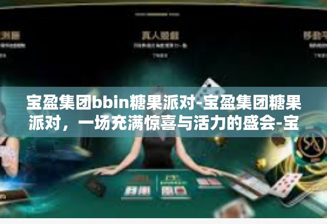 宝盈集团bbin糖果派对-宝盈集团糖果派对，一场充满惊喜与活力的盛会-宝盈集团bbin糖果派对