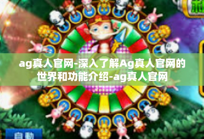 ag真人官网-深入了解Ag真人官网的世界和功能介绍-ag真人官网