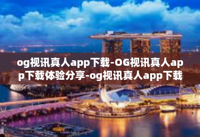 og视讯真人app下载-OG视讯真人app下载体验分享-og视讯真人app下载