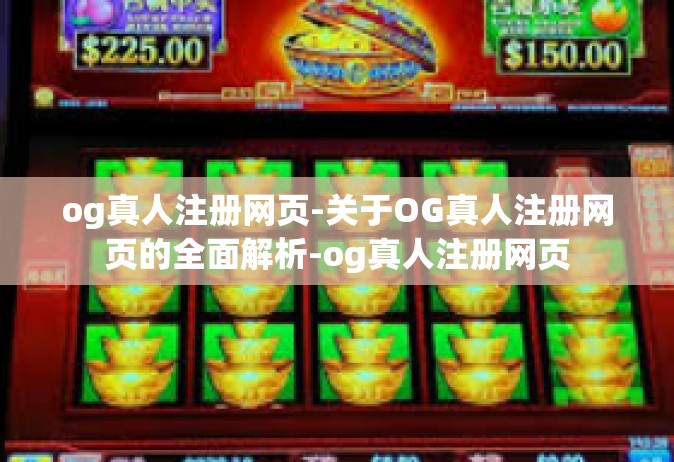 og真人注册网页-关于OG真人注册网页的全面解析-og真人注册网页