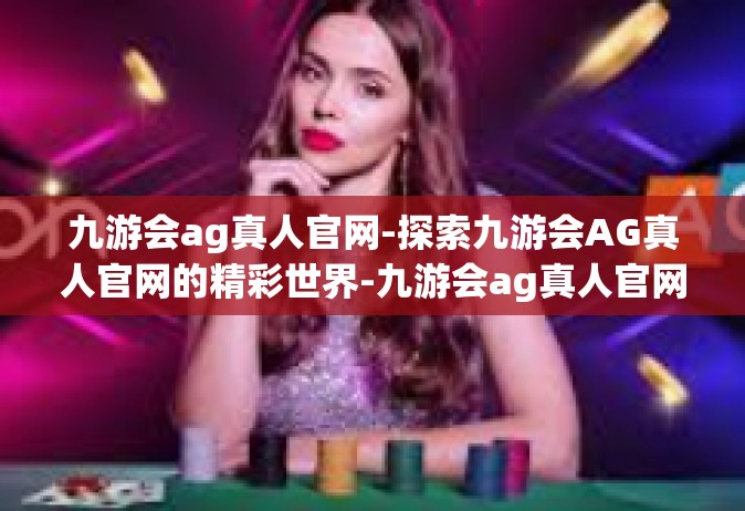 九游会ag真人官网-探索九游会AG真人官网的精彩世界-九游会ag真人官网