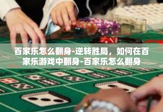 百家乐怎么翻身-逆转胜局，如何在百家乐游戏中翻身-百家乐怎么翻身