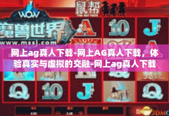 网上ag真人下载-网上AG真人下载，体验真实与虚拟的交融-网上ag真人下载