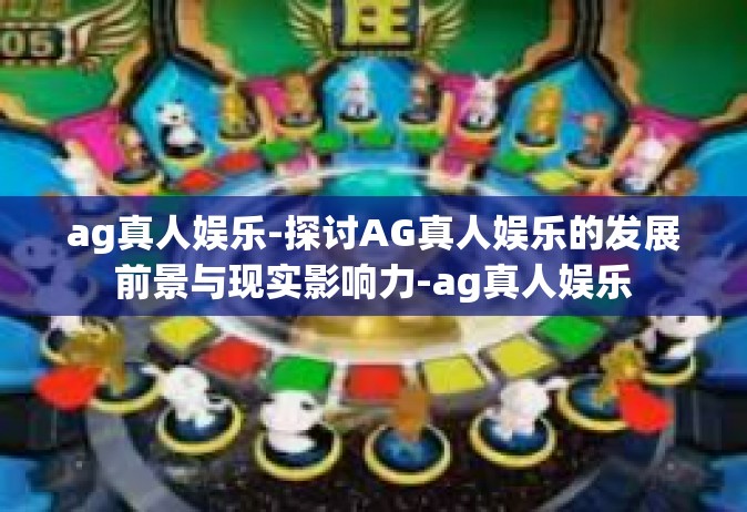ag真人娱乐-探讨AG真人娱乐的发展前景与现实影响力-ag真人娱乐