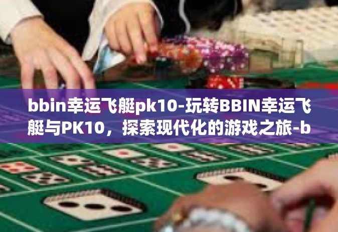 bbin幸运飞艇pk10-玩转BBIN幸运飞艇与PK10，探索现代化的游戏之旅-bbin幸运飞艇pk10