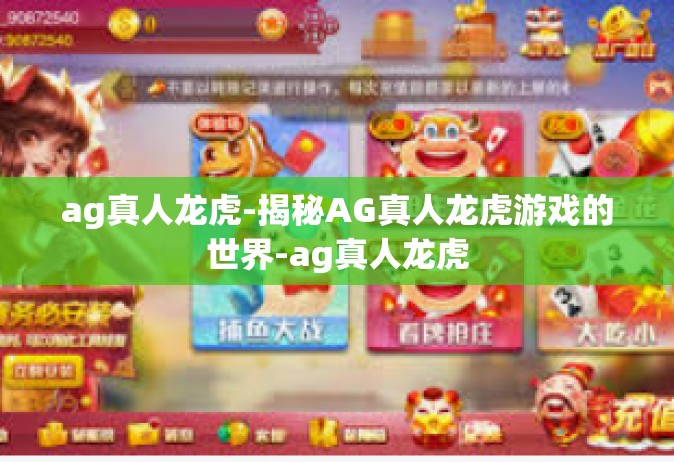 ag真人龙虎-揭秘AG真人龙虎游戏的世界-ag真人龙虎