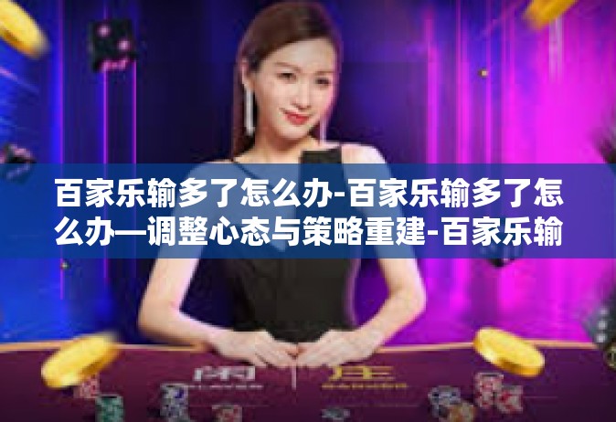 百家乐输多了怎么办-百家乐输多了怎么办—调整心态与策略重建-百家乐输多了怎么办