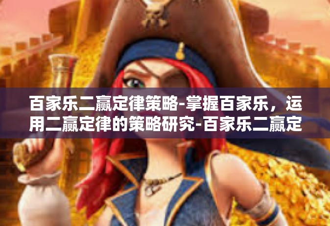 百家乐二赢定律策略-掌握百家乐，运用二赢定律的策略研究-百家乐二赢定律策略