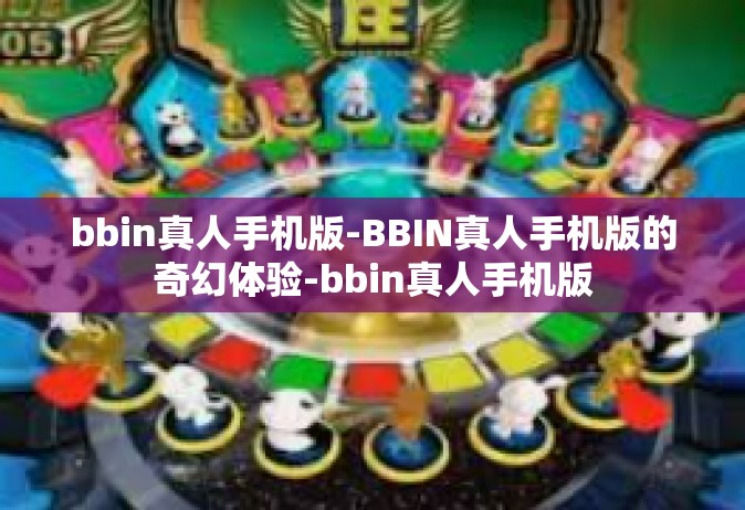 bbin真人手机版-BBIN真人手机版的奇幻体验-bbin真人手机版