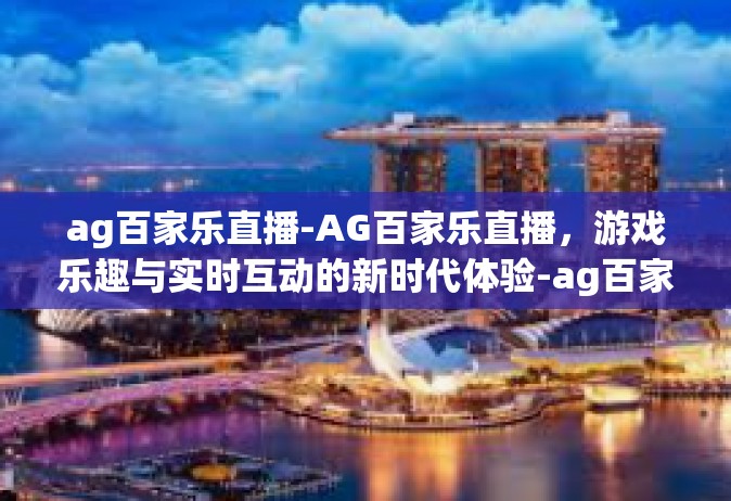 ag百家乐直播-AG百家乐直播，游戏乐趣与实时互动的新时代体验-ag百家乐直播