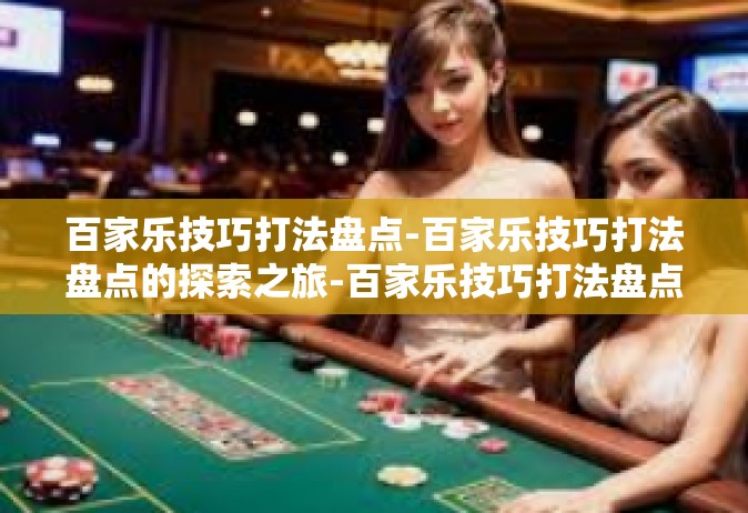 百家乐技巧打法盘点-百家乐技巧打法盘点的探索之旅-百家乐技巧打法盘点