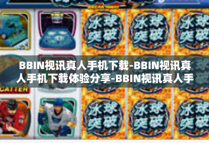 BBIN视讯真人手机下载-BBIN视讯真人手机下载体验分享-BBIN视讯真人手机下载