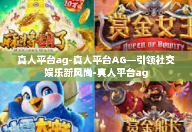 真人平台ag-真人平台AG—引领社交娱乐新风尚-真人平台ag