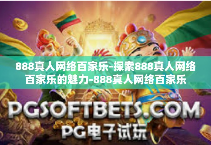 888真人网络百家乐-探索888真人网络百家乐的魅力-888真人网络百家乐