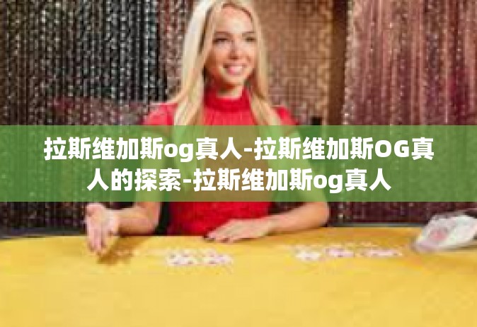拉斯维加斯og真人-拉斯维加斯OG真人的探索-拉斯维加斯og真人