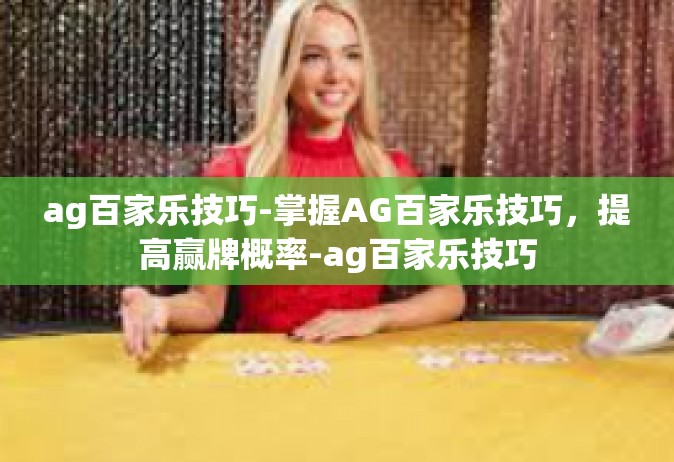 ag百家乐技巧-掌握AG百家乐技巧，提高赢牌概率-ag百家乐技巧