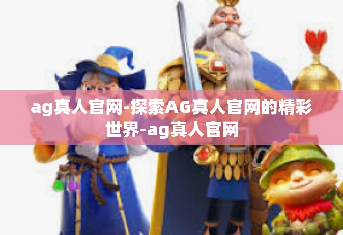 ag真人官网-探索AG真人官网的精彩世界-ag真人官网