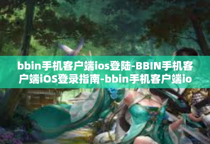 bbin手机客户端ios登陆-BBIN手机客户端iOS登录指南-bbin手机客户端ios登陆