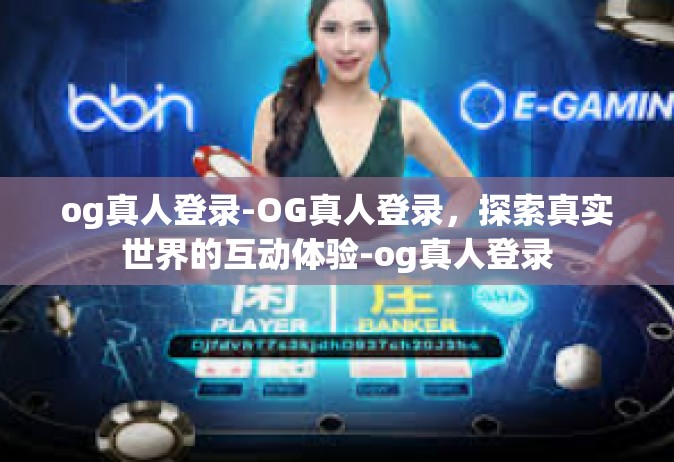 og真人登录-OG真人登录，探索真实世界的互动体验-og真人登录