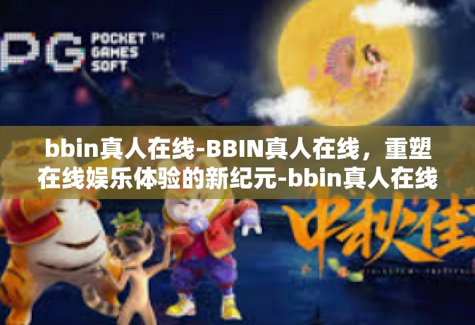 bbin真人在线-BBIN真人在线，重塑在线娱乐体验的新纪元-bbin真人在线
