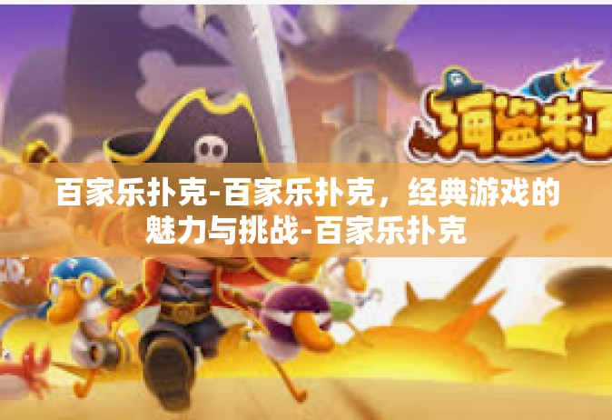 百家乐扑克-百家乐扑克，经典游戏的魅力与挑战-百家乐扑克