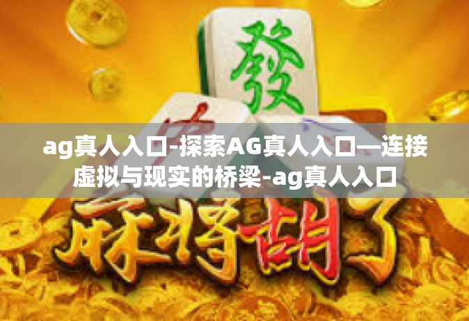 ag真人入口-探索AG真人入口—连接虚拟与现实的桥梁-ag真人入口